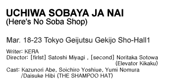 UCHIWA SOBAYA JA NAI (Here's No Soba Shop) Mar. 18-23 Tokyo Geijutsu Gekijo Sho-Hall1